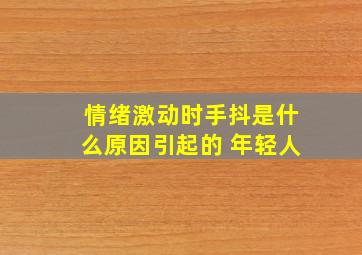 情绪激动时手抖是什么原因引起的 年轻人